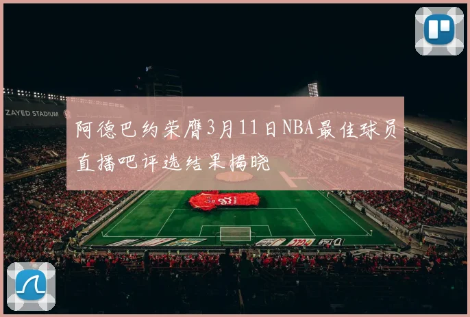 阿德巴约荣膺3月11日NBA最佳球员直播吧评选结果揭晓