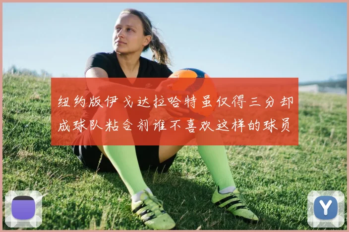 纽约版伊戈达拉哈特虽仅得三分却成球队粘合剂谁不喜欢这样的球员