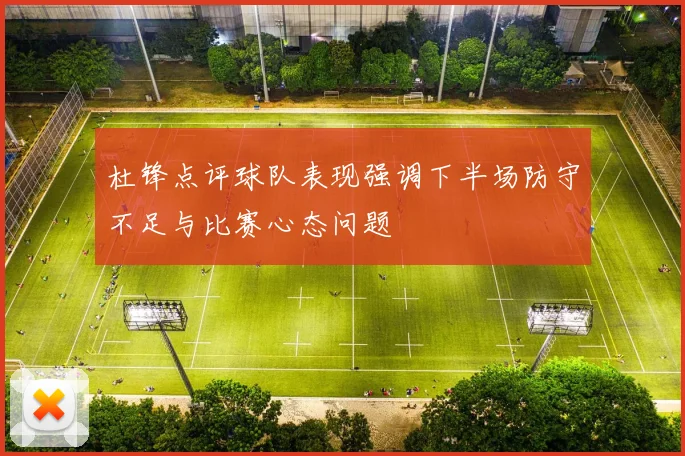 杜锋点评球队表现强调下半场防守不足与比赛心态问题