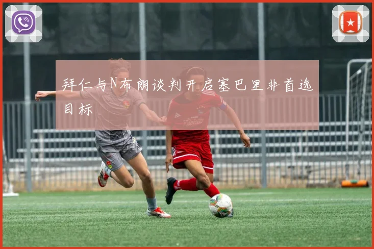 拜仁与N布朗谈判开启塞巴里非首选目标