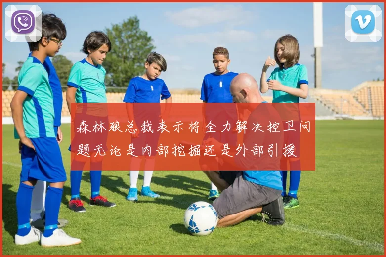 森林狼总裁表示将全力解决控卫问题无论是内部挖掘还是外部引援
