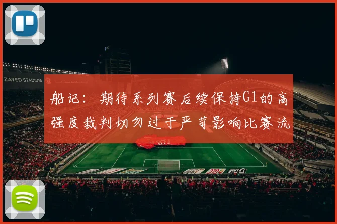 船记：期待系列赛后续保持G1的高强度裁判切勿过于严苛影响比赛流畅性